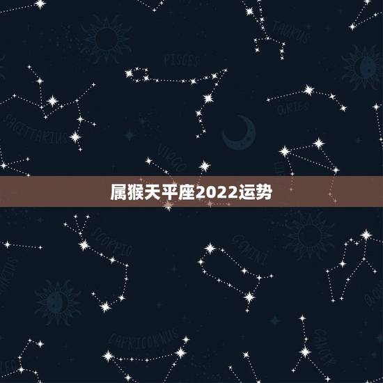 属猴天平座2022运势，天平座2022年运势