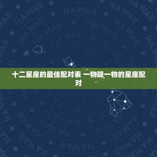 十二星座的最佳配对表 一物降一物的星座配对