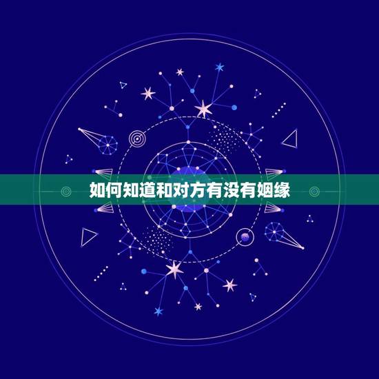 如何知道和对方有没有姻缘,去哪可以看到自己和别人有没有姻缘 如何知道和对方有没有姻缘,去哪可以看到自己和别人有没有姻缘