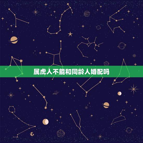 属虎人不能和同龄人婚配吗,是不是属虎的不能跟属虎的人结婚? 属虎人不能和同龄人婚配吗,是不是属虎的不能跟属虎的人结婚?