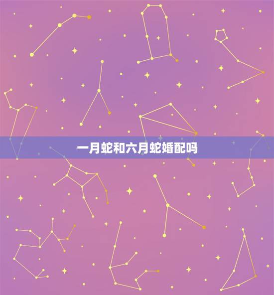 一月蛇和六月蛇婚配吗，蛇和蛇能婚配吗