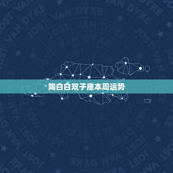 陶白白双子座本周运势,双子座这周的运势如何 陶白白双子座本周运势,双子座这周的运势如何
