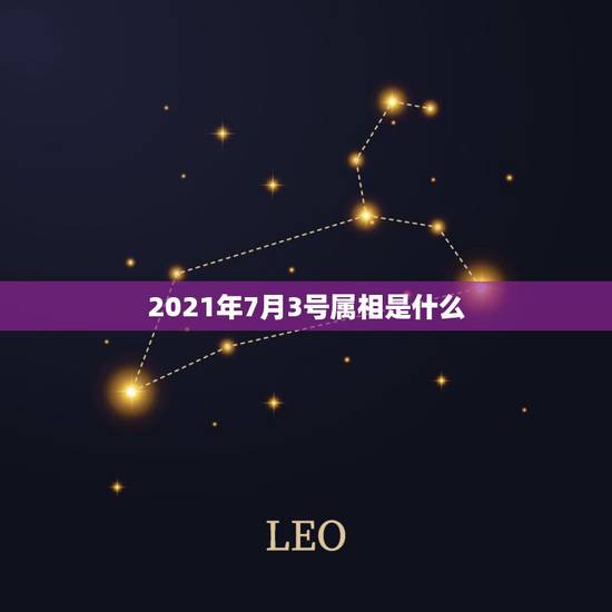 2021年7月3号属相是什么,2021年7月3日02时15分生的男孩生 2021年7月3号属相是什么,2021年7月3日02时15分生的男孩生