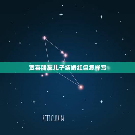 贺喜朋友儿子结婚红包怎样写，朋友儿子结婚红包称呼怎么写