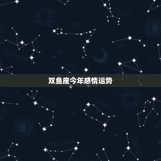 双鱼座今年感情运势,关于双鱼座感情运势。 双鱼座今年感情运势,关于双鱼座感情运势。