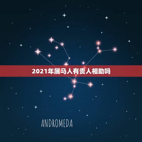 2021年属马人有贵人相助吗,2021年属牛有贵人相助吗 2021年属马人有贵人相助吗,2021年属牛有贵人相助吗