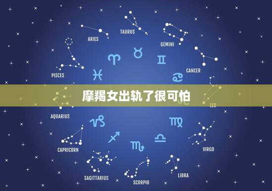 摩羯女出轨了很可怕，摩羯女在哪个年龄最容易出轨