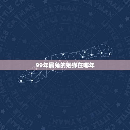99年属兔的姻缘在哪年 99年兔女的最佳婚配 99年属兔的姻缘在哪年 99年兔女的最佳婚配