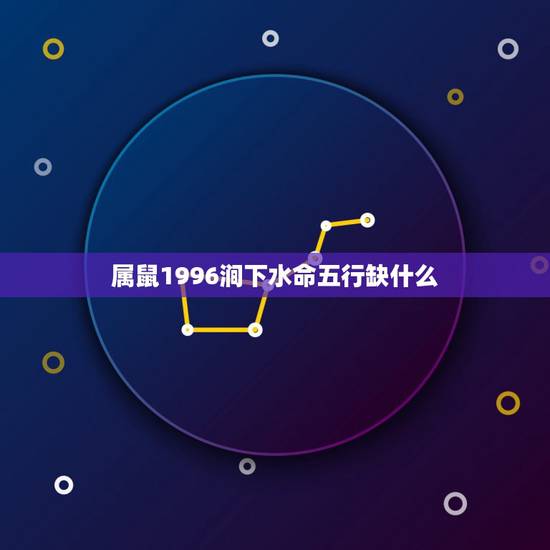 属鼠1996涧下水命五行缺什么,涧下水命生于几月更好 属鼠1996涧下水命五行缺什么,涧下水命生于几月更好
