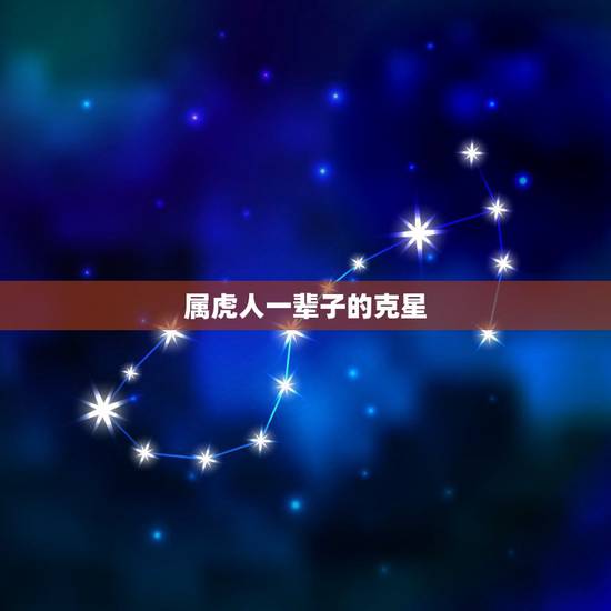 属虎人一辈子的克星,属虎和什么属相相克 属虎人一辈子的克星,属虎和什么属相相克