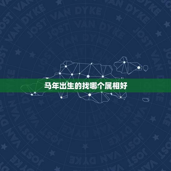 马年出生的找哪个属相好,马年的人配什么生肖最好 马年出生的找哪个属相好,马年的人配什么生肖最好