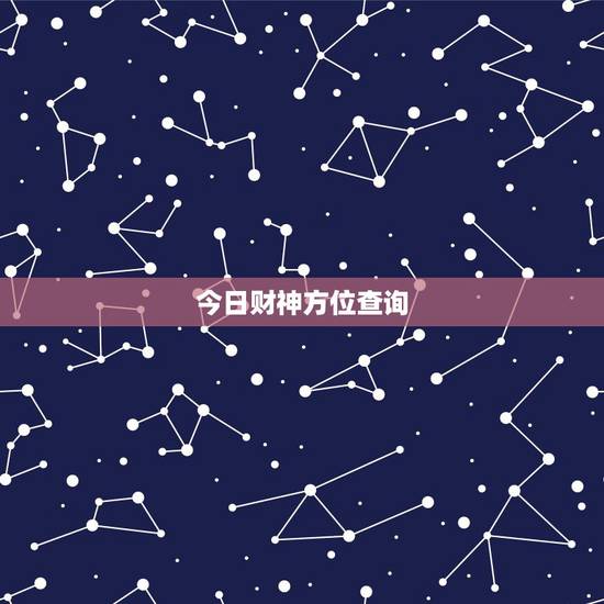 今日财神方位查询,打麻将今日财神方位查询表2021 今日财神方位查询,打麻将今日财神方位查询表2021