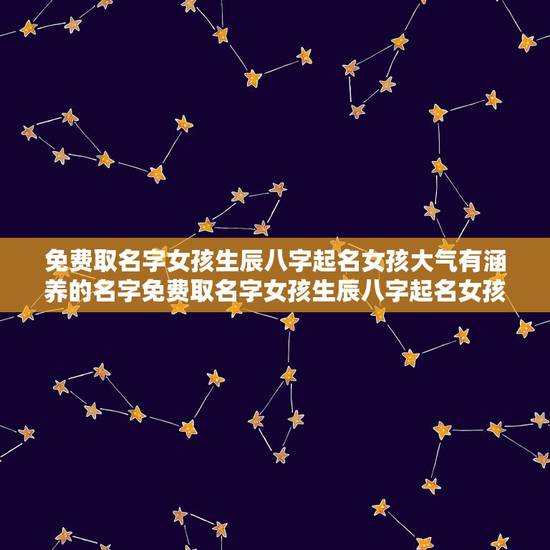 免费取名字女孩生辰八字起名女孩大气有涵养的名字免费取名字女孩生辰八字起名女孩大气有涵养的名字 免费取名字女孩生辰八字起名女孩大气有涵养的名字免费取名字女孩生辰八字起名女孩大气有涵养的名字