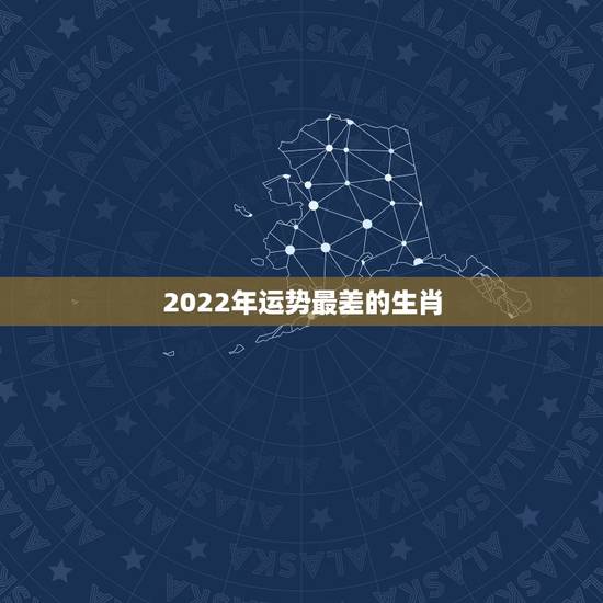 2022年运势最差的生肖,生肖狗2022年运势 2022年运势最差的生肖,生肖狗2022年运势