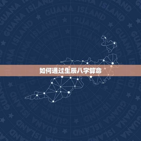 如何通过生辰八字算命，生辰八字算命怎么算
