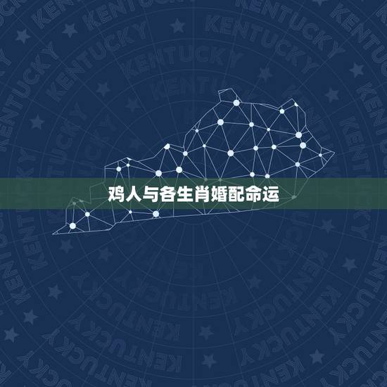 鸡人与各生肖婚配命运，属鸡的人与什么属相最相配