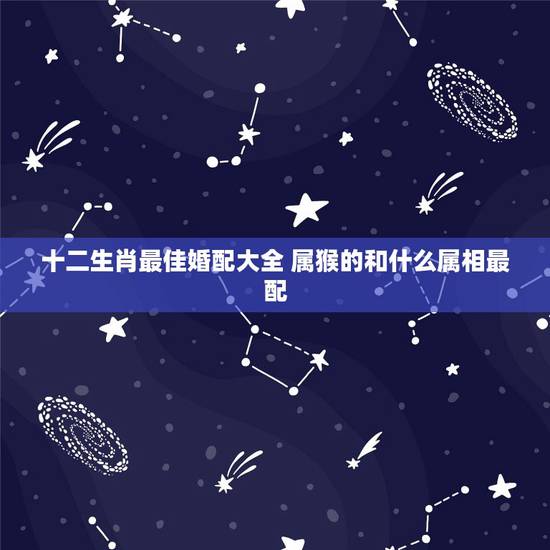 十二生肖最佳婚配大全 属猴的和什么属相最配 十二生肖最佳婚配大全 属猴的和什么属相最配