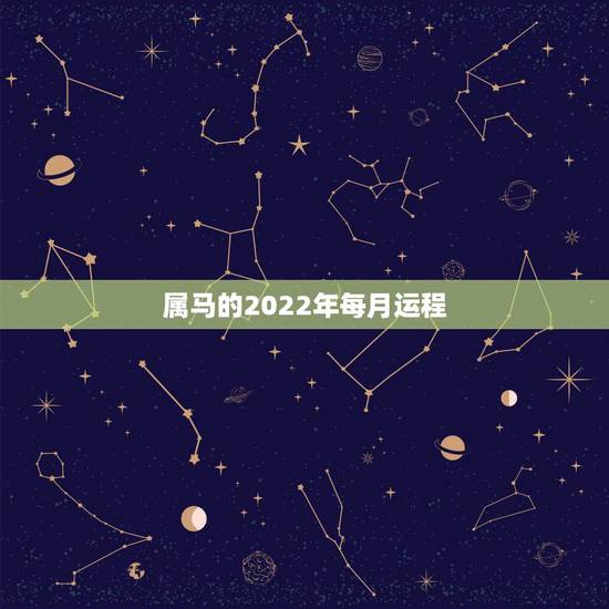 属马的2022年每月运程,2022年十二生肖运势详解 属马的2022年每月运程,2022年十二生肖运势详解
