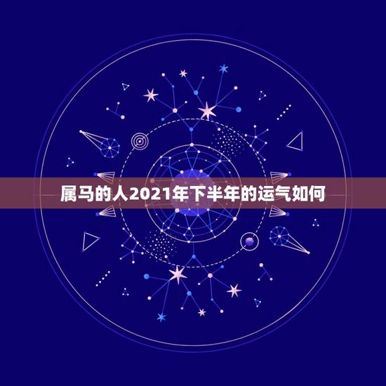 属马的人2021年下半年的运气如何？属马女2021年禁忌