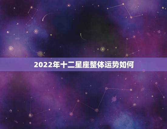 2022年十二星座整体运势如何 2022年最旺的星座
