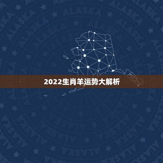 2022生肖羊运势大解析,2022年属羊人12月份运势 2022生肖羊运势大解析,2022年属羊人12月份运势