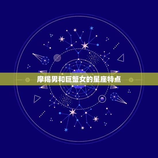 摩羯男和巨蟹女的星座特点 摩羯男和巨蟹女的星座特点