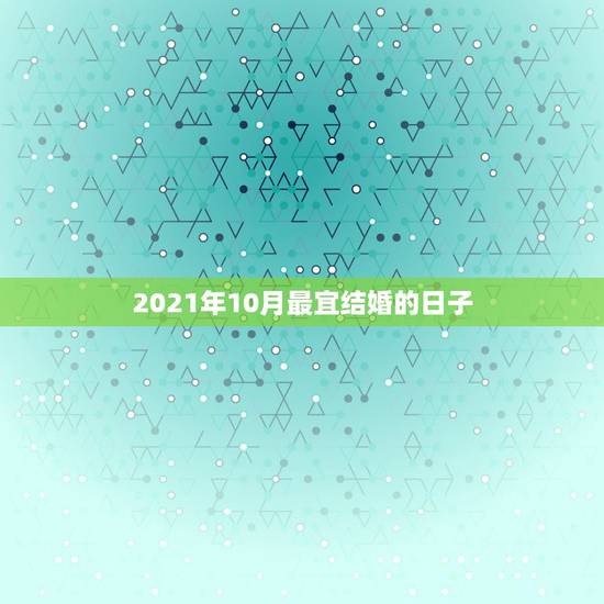 2021年10月最宜结婚的日子,2021年农历十月十一适合结婚吗 2021年10月最宜结婚的日子,2021年农历十月十一适合结婚吗