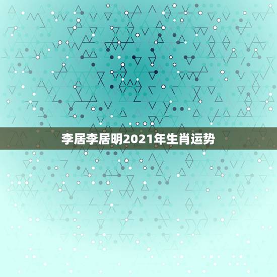 李居李居明2021年生肖运势,李居明2018年生肖运程 李居李居明2021年生肖运势,李居明2018年生肖运程