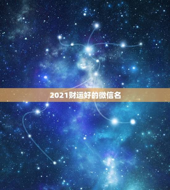 2021财运好的微信名，男人好运旺财微信名有哪些？