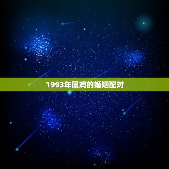 1993年属鸡的婚姻配对,婚配属相表大全 1993年属鸡的婚姻配对,婚配属相表大全