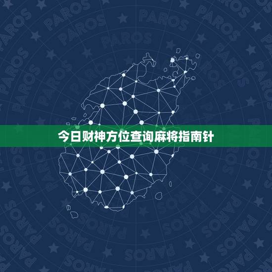 今日财神方位查询麻将指南针,打麻将今日财神方位查询表2021 今日财神方位查询麻将指南针,打麻将今日财神方位查询表2021