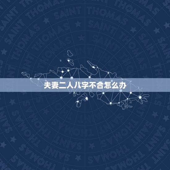 夫妻二人八字不合怎么办,八字不合怎么办,男女双方八字不合就没有办法在一 夫妻二人八字不合怎么办,八字不合怎么办,男女双方八字不合就没有办法在一