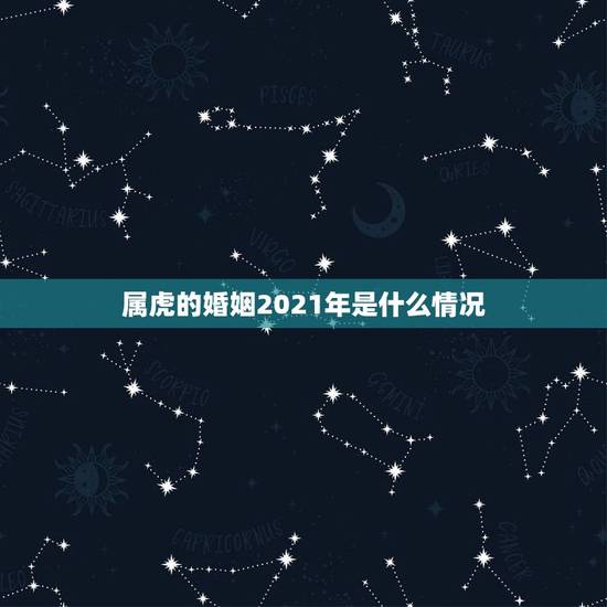 属虎的婚姻2021年是什么情况，属虎的为什么2021年不能结婚