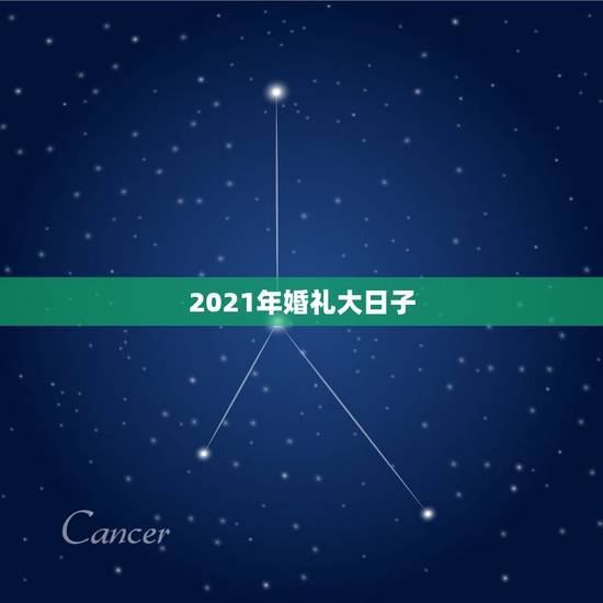 2021年婚礼大日子,2021年正月适合结婚的日子 2021年婚礼大日子,2021年正月适合结婚的日子