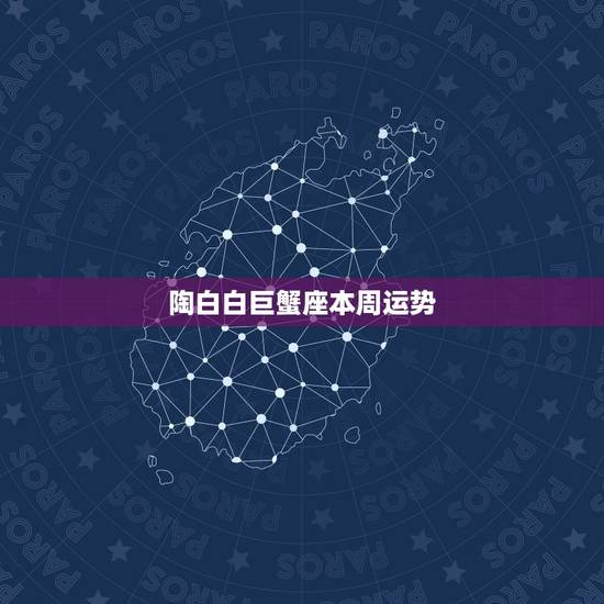 陶白白巨蟹座本周运势，想知道巨蟹座一周运势好不好呢？