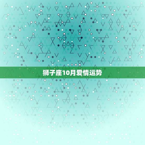 狮子座10月爱情运势，狮子座10月运势，爱情，工作。