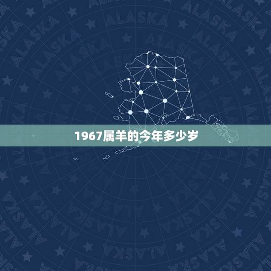 1967属羊的今年多少岁,1967年多大2022 1967属羊的今年多少岁,1967年多大2022