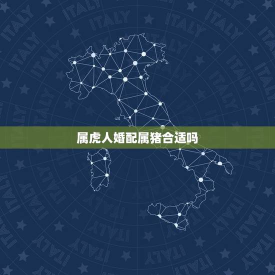属虎人婚配属猪合适吗,男属虎的和女属猪的相配吗,能长久吗 属虎人婚配属猪合适吗,男属虎的和女属猪的相配吗,能长久吗