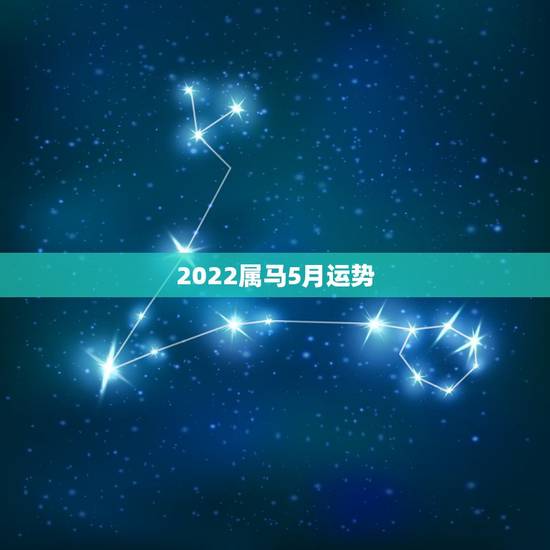 2022属马5月运势,2022年属马人的全年每月 2022属马5月运势,2022年属马人的全年每月