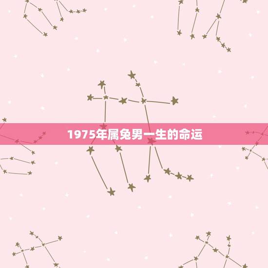 1975年属兔男一生的命运,75年属兔50岁后命运 1975年属兔男一生的命运,75年属兔50岁后命运