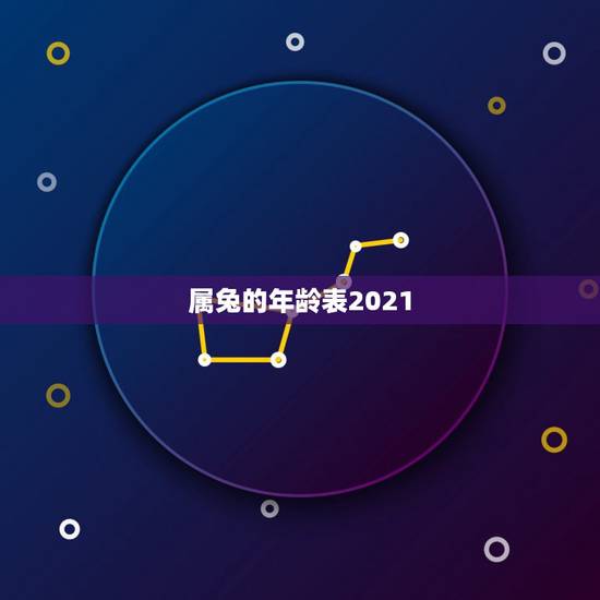 属兔的年龄表2021，生肖年龄对照表2021