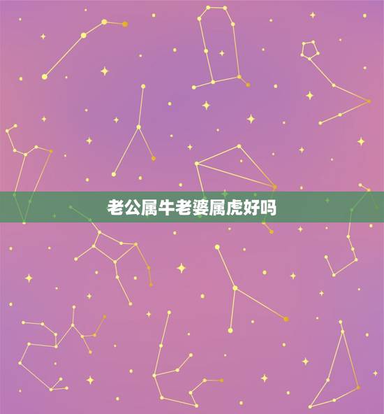 老公属牛老婆属虎好吗,老公属牛老婆属龙孩子属虎好吗? 老公属牛老婆属虎好吗,老公属牛老婆属龙孩子属虎好吗?