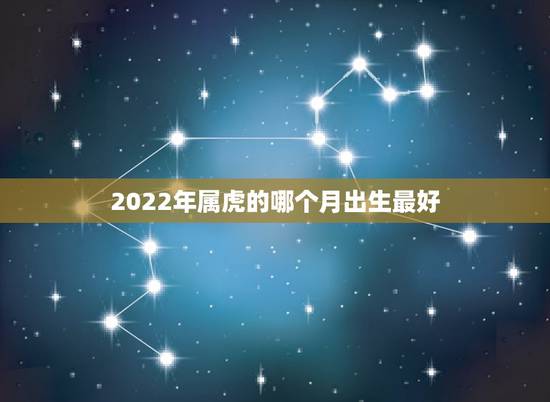 2022年属虎的哪个月出生最好，2022年虎女宝宝农历几月出生最好