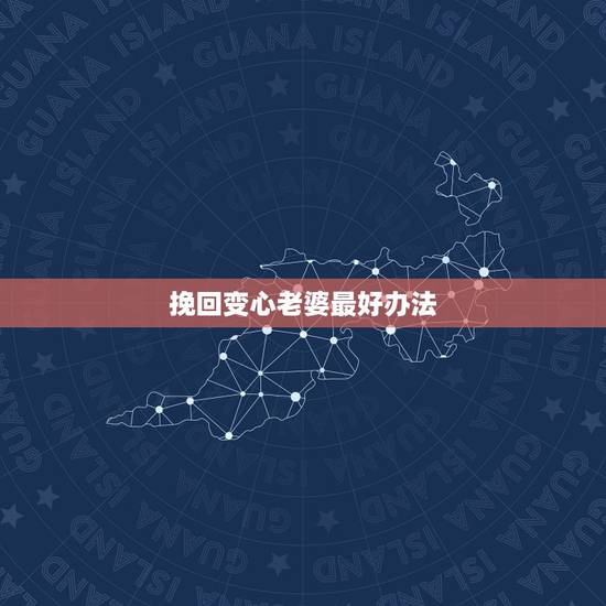 挽回变心老婆最好办法，老婆变心了怎样挽回她的心？
