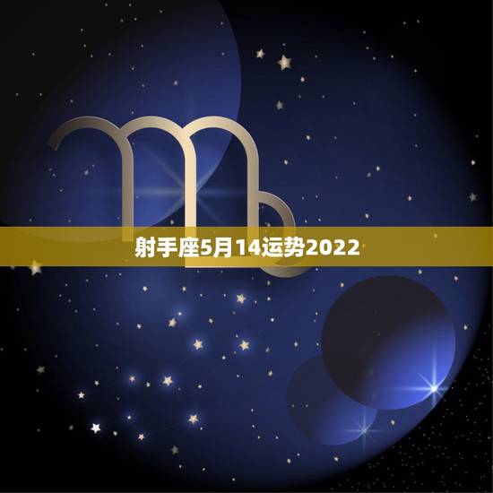 射手座5月14运势2022，射手座2023年12月14日运势