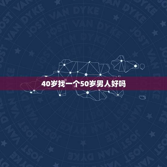 40岁找一个50岁男人好吗，40岁的女人找多大的男人合适？