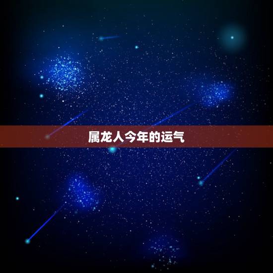属龙人今年的运气 属龙人2022年事业运势 属龙人今年的运气 属龙人2022年事业运势