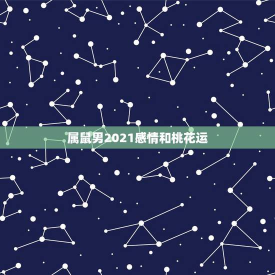 属鼠男2021感情和桃花运,2021年属鼠男有桃花劫吗 属鼠男2021感情和桃花运,2021年属鼠男有桃花劫吗