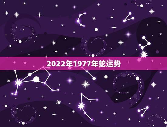 2022年1977年蛇运势，1977年属蛇男2021年的运势和婚姻