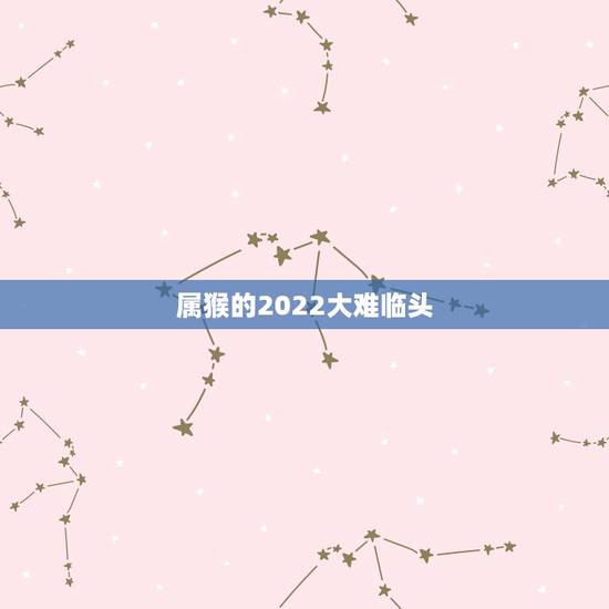 属猴的2022大难临头，大难临头是什么意思